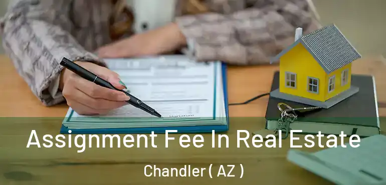  Assignment Fee In Real Estate Chandler ( AZ )