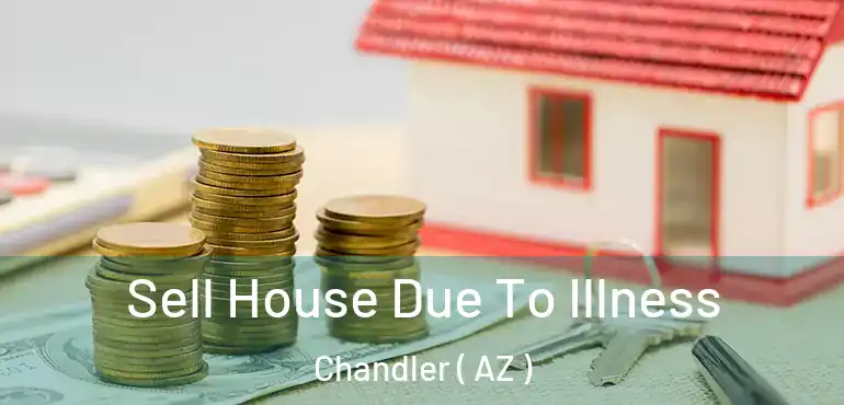  Sell House Due To Illness Chandler ( AZ )