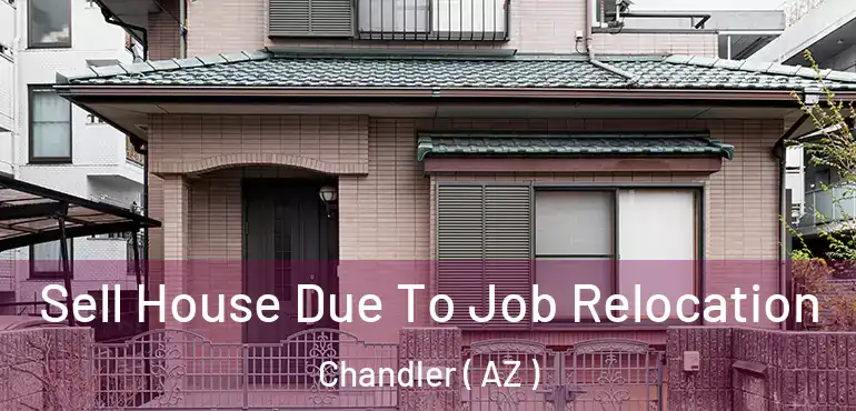  Sell House Due To Job Relocation Chandler ( AZ )