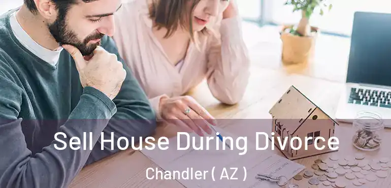  Sell House During Divorce Chandler ( AZ )