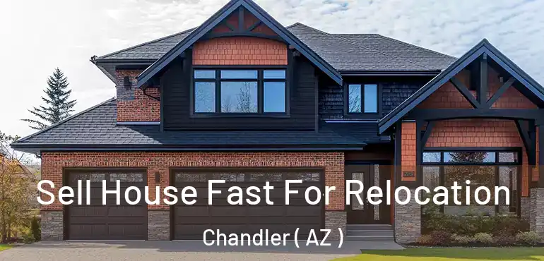  Sell House Fast For Relocation Chandler ( AZ )