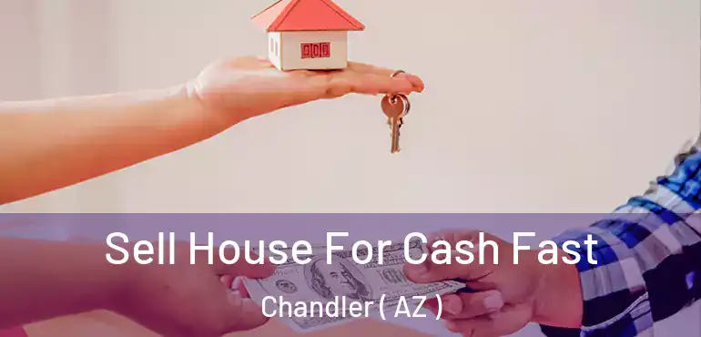 Sell House For Cash Fast Chandler ( AZ )