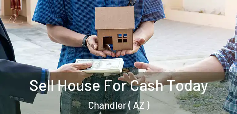  Sell House For Cash Today Chandler ( AZ )