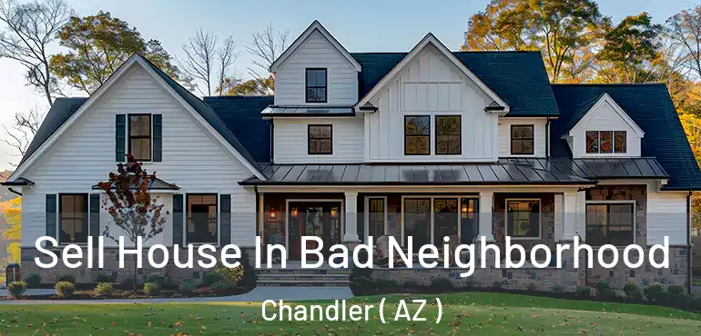  Sell House In Bad Neighborhood Chandler ( AZ )