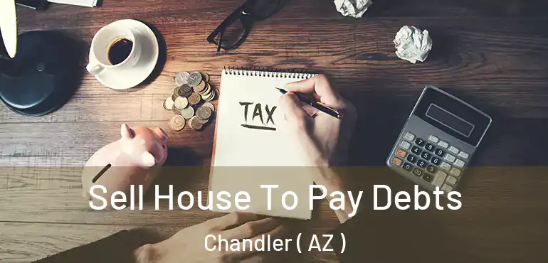  Sell House To Pay Debts Chandler ( AZ )