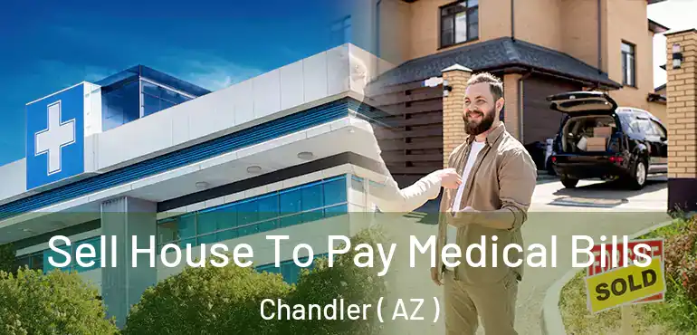  Sell House To Pay Medical Bills Chandler ( AZ )