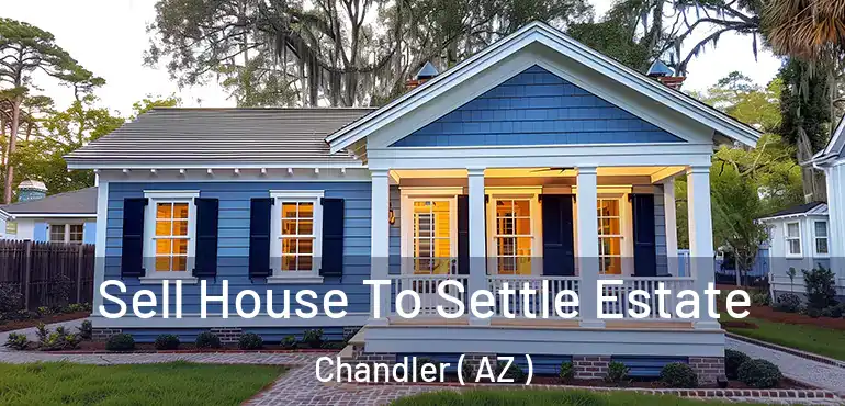  Sell House To Settle Estate Chandler ( AZ )