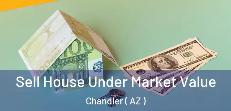  Sell House Under Market Value Chandler ( AZ )