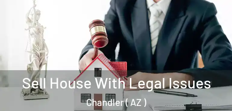  Sell House With Legal Issues Chandler ( AZ )