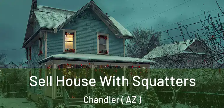  Sell House With Squatters Chandler ( AZ )