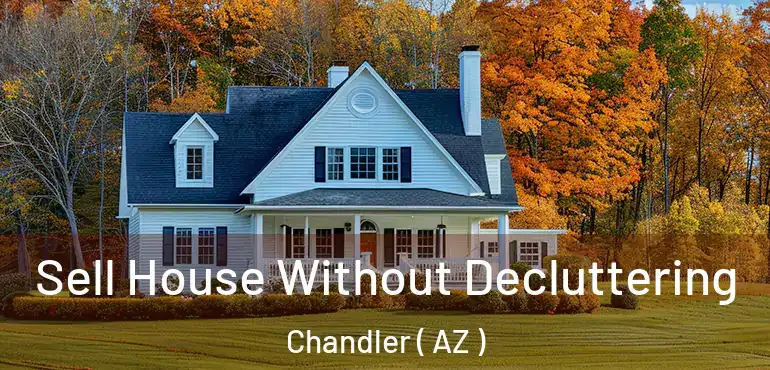  Sell House Without Decluttering Chandler ( AZ )